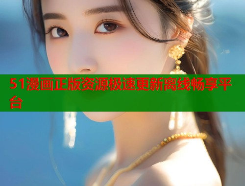 51漫画正版资源极速更新离线畅享平台  第2张