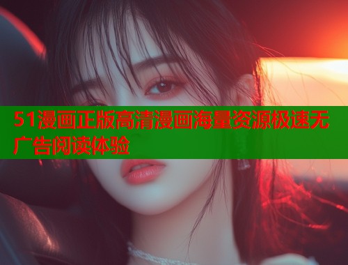 51漫画正版高清漫画海量资源极速无广告阅读体验  第1张