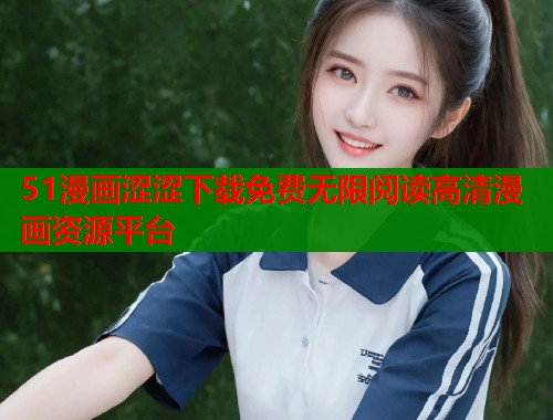 51漫画涩涩下载免费无限阅读高清漫画资源平台  第1张