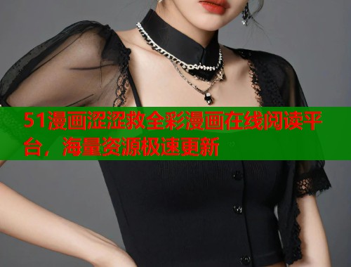 51漫画涩涩救全彩漫画在线阅读平台，海量资源极速更新  第2张