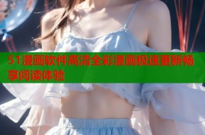 51漫画软件高清全彩漫画极速更新畅享阅读体验