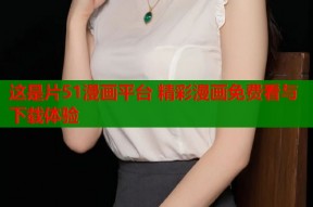 这是片51漫画平台 精彩漫画免费看与下载体验