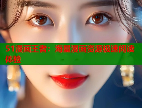 51漫画王者：海量漫画资源极速阅读体验  第1张