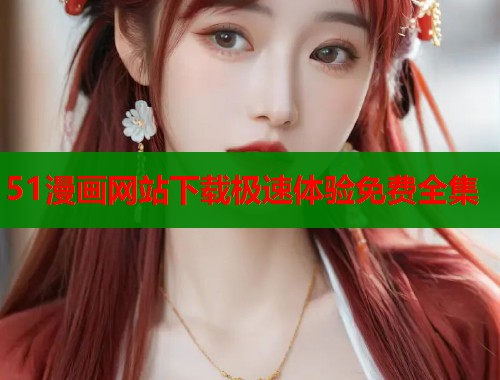 51漫画网站下载极速体验免费全集  第1张