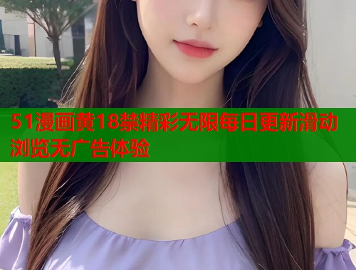51漫画黄18禁精彩无限每日更新滑动浏览无广告体验  第1张