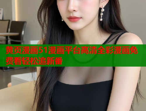 黄页漫画51漫画平台高清全彩漫画免费看轻松追新番  第1张